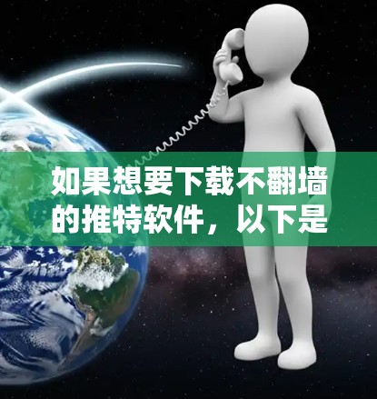 如果想要下载不翻墙的推特软件，以下是一些推荐的选项，这些软件通常不需要翻墙访问推特。以下是几个不翻墙下载推特软件的建议