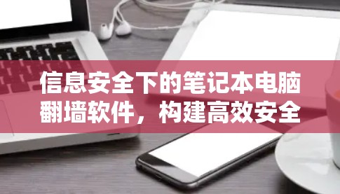 信息安全下的笔记本电脑翻墙软件，构建高效安全网络