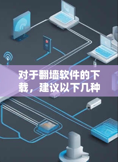 对于翻墙软件的下载，建议以下几种软件推荐