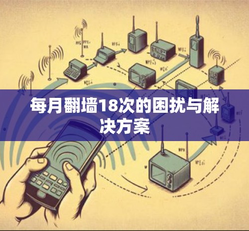 每月翻墙18次的困扰与解决方案 每月翻墙18次的困扰与解决方案