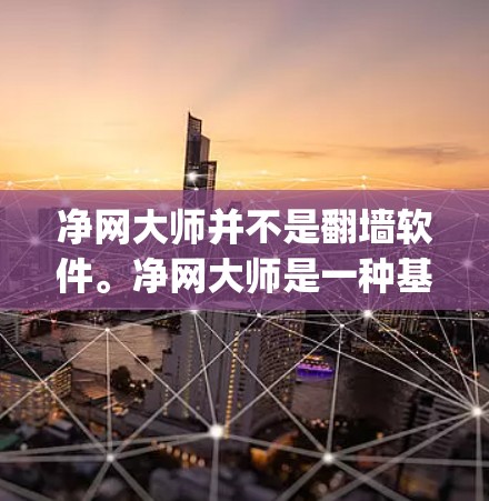 净网大师并不是翻墙软件。净网大师是一种基于Python的网络爬虫和流量管理工具，主要用于流量控制和网络分析，而不是专门用于翻墙的软件