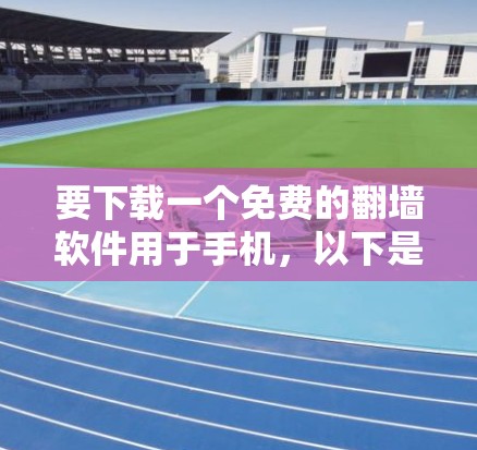 要下载一个免费的翻墙软件用于手机，以下是一些建议和步骤