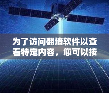 为了访问翻墙软件以查看特定内容，您可以按照以下步骤进行