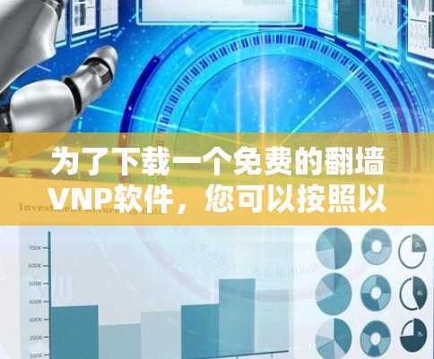 为了下载一个免费的翻墙VNP软件，您可以按照以下步骤进行选择