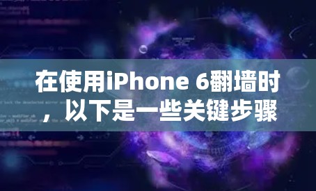 在使用iPhone 6翻墙时，以下是一些关键步骤和注意事项