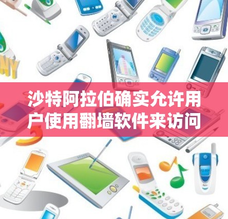 沙特阿拉伯确实允许用户使用翻墙软件来访问外部网络资源，以绕过互联网防火墙或限制访问。以下是一些关键信息和背景