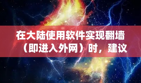 在大陆使用软件实现翻墙（即进入外网）时，建议使用官方授权的VPN软件，如Wannacry、Covered、NetNanny等，这些软件经过严格的安全审核，符合国家法律法规。以下是推荐的几种软件