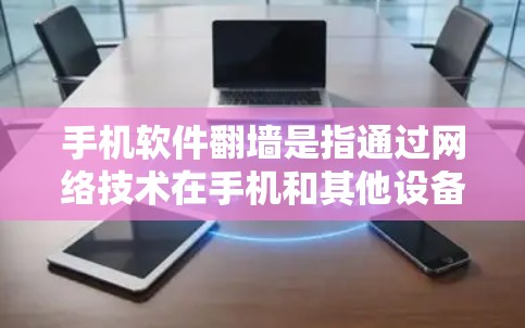 手机软件翻墙是指通过网络技术在手机和其他设备之间建立数据交换的桥梁，允许手机访问和使用其他设备上的应用和数据。这是一个涉及复杂的网络协议、权限管理、数据安全和隐私保护的过程