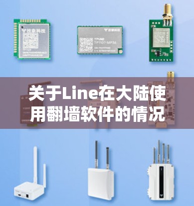 关于Line在大陆使用翻墙软件的情况，Line是一个全球性的视频平台，不直接在中国提供翻墙功能。然而，Line在某些情况下可以帮助用户将视频上传到其他平台。以下是关于Line在大陆的一些关键信息