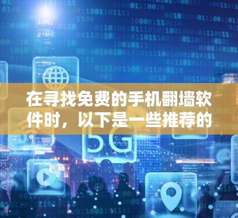 在寻找免费的手机翻墙软件时,以下是一些推荐的工具和方法 在寻找免费的手机翻墙软件时,以下是一些推荐的工具和方法