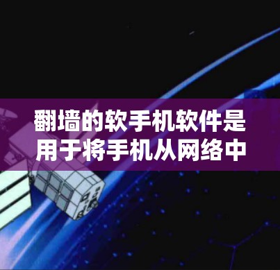 翻墙的软手机软件是用于将手机从网络中删除并重新连接，通常用于测试、备份或其他用途。以下是关于翻墙软件的详细信息