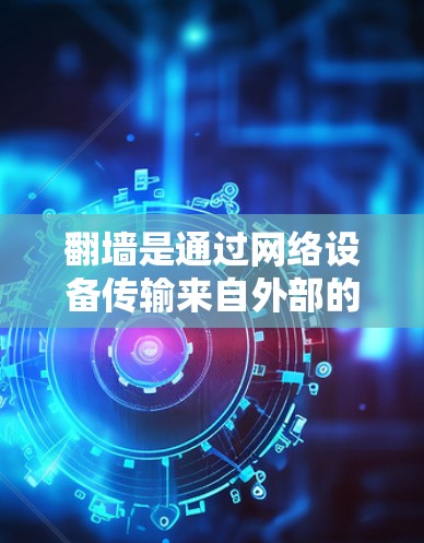 翻墙是通过网络设备传输来自外部的网站URL，用于访问无法访问的网站。以下是一个详细的步骤指南，帮助您使用翻墙工具进行访问，并保护网络安全