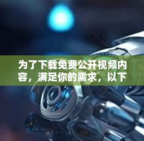 为了下载免费公开视频内容，满足你的需求，以下是一些推荐的软件