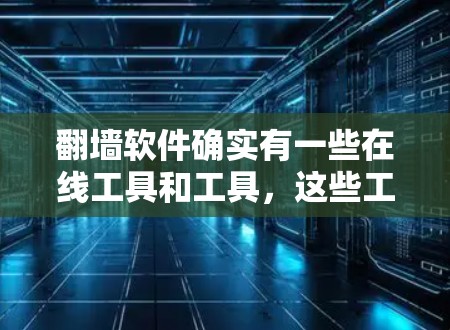 翻墙软件确实有一些在线工具和工具，这些工具通常需要通过网络防火墙来限制访问，其名称可能与翻墙有关。以下是一些常见的翻墙软件及其功能