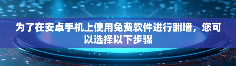 为了在安卓手机上使用免费软件进行翻墙，您可以选择以下步骤