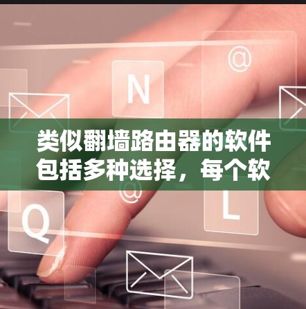 类似翻墙路由器的软件包括多种选择，每个软件都有其独特的功能和特点。以下是一些常见的软件及其特点