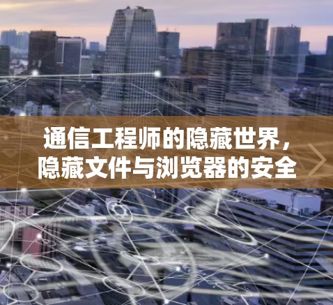 通信工程师的隐藏世界，隐藏文件与浏览器的安全指南