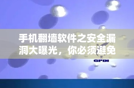 手机翻墙软件之安全漏洞大曝光,你必须避免的陷阱 手机翻墙软件之安全漏洞大曝光,你必须避免的陷阱