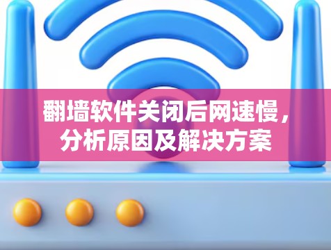 翻墙软件关闭后网速慢，分析原因及解决方案