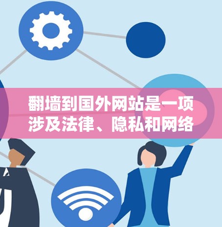 翻墙到国外网站是一项涉及法律、隐私和网络安全的复杂任务。以下是一个综合性的指南，帮助您做出明智的决定