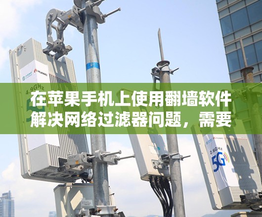 在苹果手机上使用翻墙软件解决网络过滤器问题，需要综合考虑多个因素。以下是一个清晰的步骤指南