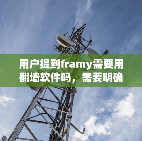 用户提到framy需要用翻墙软件吗，需要明确回答