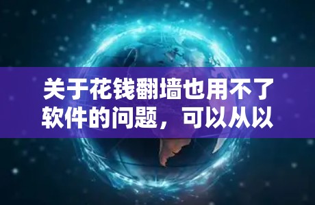 关于花钱翻墙也用不了软件的问题，可以从以下几个方面进行分析