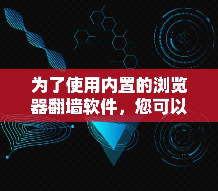 为了使用内置的浏览器翻墙软件，您可以尝试以下方法