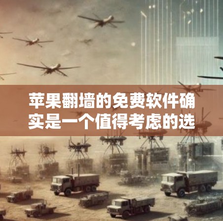 苹果翻墙的免费软件确实是一个值得考虑的选择，以下是一些推荐和分析