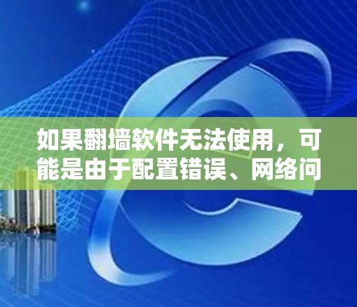 如果翻墙软件无法使用，可能是由于配置错误、网络问题或缓存问题。建议以下步骤排查和解决问题