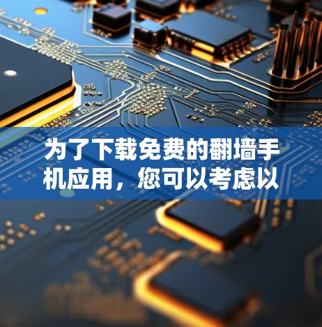 为了下载免费的翻墙手机应用，您可以考虑以下步骤和推荐