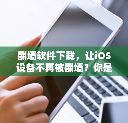 翻墙软件下载，让iOS设备不再被翻墙？你是否需要下载？