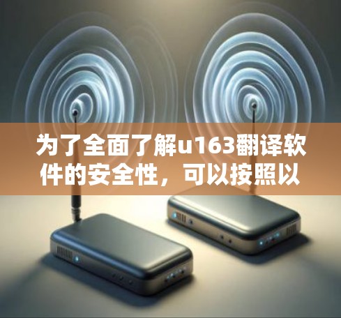 为了全面了解u163翻译软件的安全性，可以按照以下步骤进行