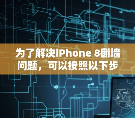 为了解决iPhone 8翻墙问题，可以按照以下步骤操作