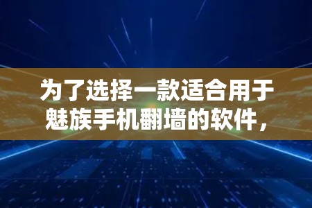 为了选择一款适合用于魅族手机翻墙的软件，我需要综合考虑以下几个方面，软件的功能、性能、安全性、界面友好度、价格、用户评价以及平台兼容性。以下是详细的总结