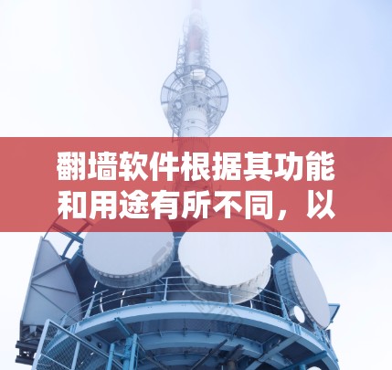 翻墙软件根据其功能和用途有所不同，以下是常见的几种类型及其对应的名称
