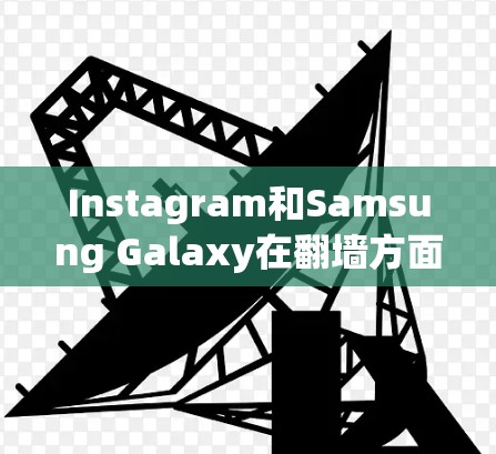 Instagram和Samsung Galaxy在翻墙方面的解决方案主要基于Mirror和Galaxy镜像项目。以下是关于这些翻墙软件的详细信息