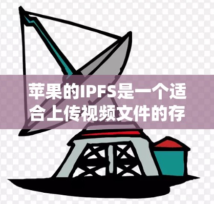苹果的IPFS是一个适合上传视频文件的存储和传输工具，但在某些方面可能不如F系统可靠。以下是对苹果IPFS的详细分析，帮助你做出决策
