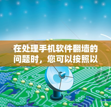 在处理手机软件翻墙的问题时，您可以按照以下步骤进行