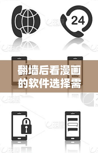 翻墙后看漫画的软件选择需要综合考虑安全性、性能、兼容性和效率等因素。以下是一些推荐的软件，供你参考