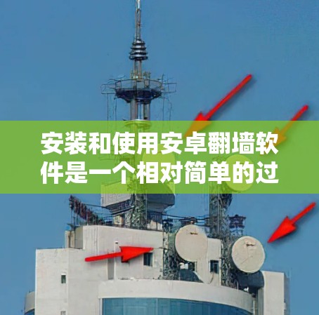 安装和使用安卓翻墙软件是一个相对简单的过程，但需要谨慎处理以确保安全和正确。以下是一个按步骤的指南，帮助您顺利完成安装和使用