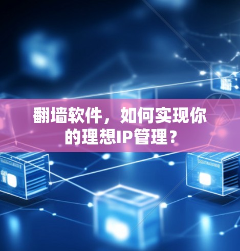 翻墙软件，如何实现你的理想IP管理？