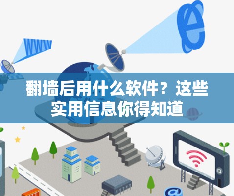 翻墙后用什么软件？这些实用信息你得知道