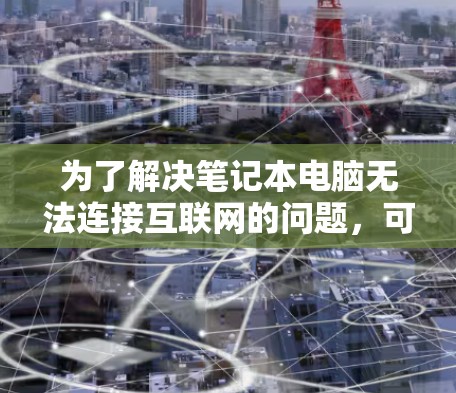 为了解决笔记本电脑无法连接互联网的问题，可以采用以下步骤
