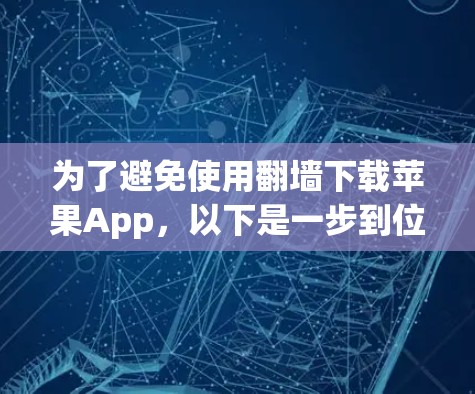 为了避免使用翻墙下载苹果App，以下是一步到位的解决方案