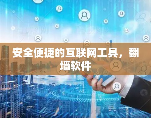 安全便捷的互联网工具，翻墙软件
