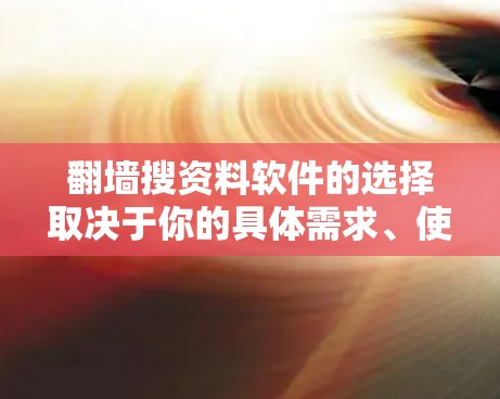 翻墙搜资料软件的选择取决于你的具体需求、使用场景以及对软件的偏好。以下是一些推荐的翻墙搜资料软件，供您参考