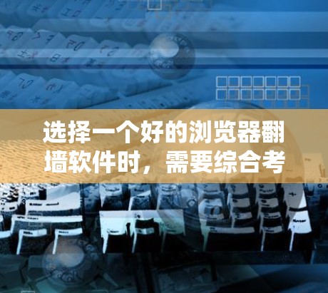选择一个好的浏览器翻墙软件时，需要综合考虑多个因素，以确保最佳的体验和安全。以下是一些综合考虑的因素和推荐步骤