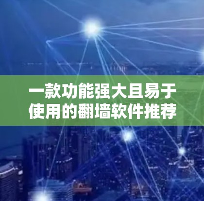 一款功能强大且易于使用的翻墙软件推荐
