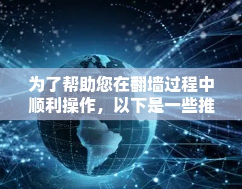 为了帮助您在翻墙过程中顺利操作，以下是一些推荐的翻墙软件，并附上链接供您下载和使用